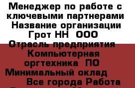 Менеджер по работе с ключевыми партнерами › Название организации ­ Грот НН, ООО › Отрасль предприятия ­ Компьютерная, оргтехника, ПО › Минимальный оклад ­ 15 000 - Все города Работа » Вакансии   . Мордовия респ.